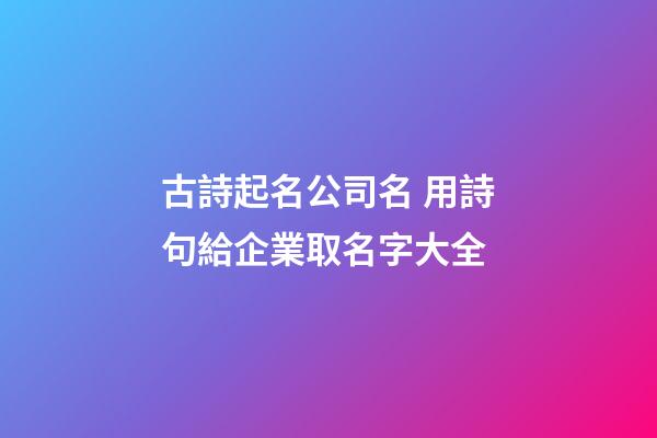 古詩起名公司名 用詩句給企業取名字大全-第1張-公司起名-玄機派